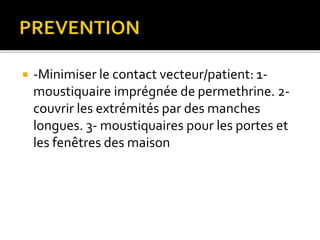  -Minimiser le contact vecteur/patient: 1-
moustiquaire imprégnée de permethrine. 2-
couvrir les extrémités par des manches
longues. 3- moustiquaires pour les portes et
les fenêtres des maison
 