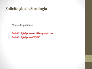 Solicitaçãoda Sorologia
Nome do paciente
Solicito IgM para o chikungunya ou
Solicito IgM para CHIKV.
 