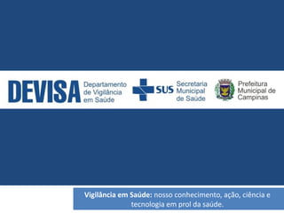 Vigilância em Saúde: nosso conhecimento, ação, ciência e 
tecnologia em prol da saúde. 

