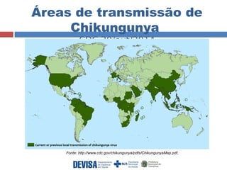 Áreas de transmissão de 
Chikungunya 
CDC 20/out/2014 
Fonte: http://www.cdc.gov/chikungunya/pdfs/ChikungunyaMap.pdf, 
 