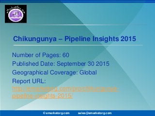 Chikungunya – Pipeline Insights 2015
Number of Pages: 60
Published Date: September 30 2015
Geographical Coverage: Global
Report URL:
http://emarketorg.com/pro/chikungunya-
pipeline-insights-2015/
© emarketorg.com sales@emarketorg.com
 
