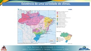 Sala Nacional de Coordenação e Controle
para o Enfrentamento à Dengue, Chikungunya e Zika
Existência de uma variedade de climas.
 