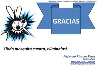 GRACIAS 
Alejandro Rísquez Parra 
@risqueza 
www.vacuven.com.ve 
risqueza@hotmail.com 
¡Todo mosquito cuenta, elimínalos! ...