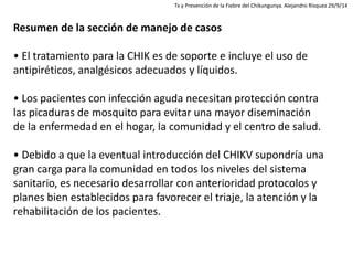 Resumen de la sección de manejo de casos • El tratamiento para la CHIK es de soporte e incluye el uso de antipiréticos, an...