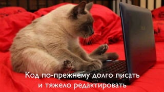 Код по-прежнему долго писать
и тяжело редактировать
 