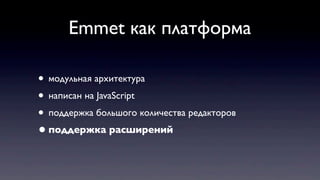 Emmet как платформа
• модульная архитектура
• написан на JavaScript
• поддержка большого количества редакторов
•поддержка расширений
 