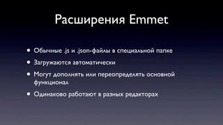 Расширения Emmet
• Обычные .js и .json-файлы в специальной папке
• Загружаются автоматически
• Могут дополнять или переопределять основной
функционал
• Одинаково работают в разных редакторах
 