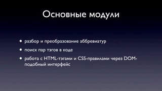 Основные модули
• разбор и преобразование аббревиатур
• поиск пар тэгов в коде
• работа с HTML-тэгами и CSS-правилами через DOM-
подобный интерфейс
 