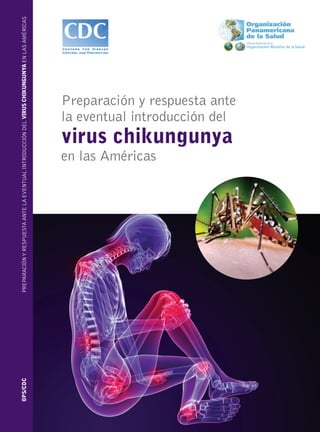 Preparación y respuesta ante
la eventual introducción del
virus chikungunya
en las Américas
525 Twenty-third Street, N.W.,
Washington, D.C. 20037,
United States of America
PreparaciónyrespuestaantelaeventualintroduccióndelVirusChikungunyaenlasAméricasOPS/CDC
 