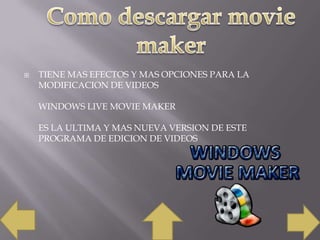 

TIENE MAS EFECTOS Y MAS OPCIONES PARA LA
MODIFICACION DE VIDEOS
WINDOWS LIVE MOVIE MAKER
ES LA ULTIMA Y MAS NUEVA VERSION DE ESTE
PROGRAMA DE EDICION DE VIDEOS

 