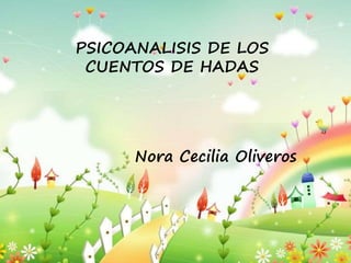 PSICOANALISIS DE LOS 
CUENTOS DE HADAS 
Nora Cecilia Oliveros 
 