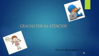 GRACIAS POR SU ATENCION
Rosa ivett alfonso aquino 2 “a”
 