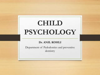 CHILD
PSYCHOLOGY
Dr. ANIL KOHLI
Department of Pedodontics and preventive
dentistry
 