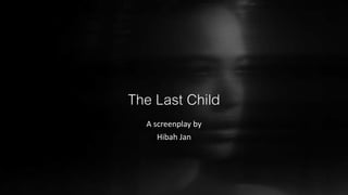The Last Child
A screenplay by
Hibah Jan
 