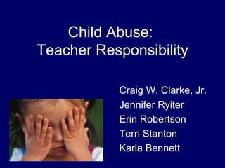 Child Abuse:  Teacher Responsibility ,[object Object],[object Object],[object Object],[object Object],[object Object]