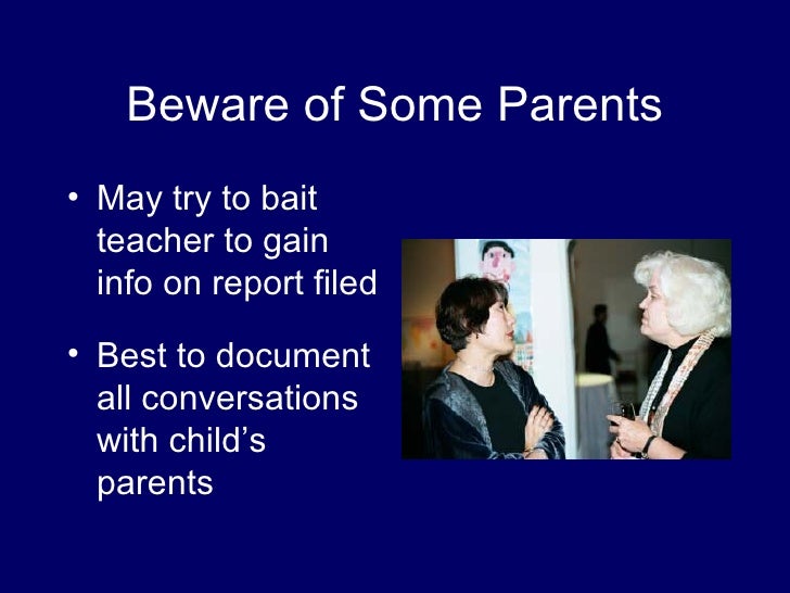 suspected child abuse and the teachers role Mandatory reporters because of their frequent contact with children, teachers are often classified as mandatory reporters under state child abuse and neglect lawsmandatory reporters can include doctors and physicians, day care workers, and school administrators -- any professional that engages in regular contact with children. suspected child abuse and the teachers role Mandatory reporters because of their frequent contact with children, teachers are often classified as mandatory reporters under state child abuse and neglect lawsmandatory reporters can include doctors and physicians, day care workers, and school administrators -- any professional that engages in regular contact with children.