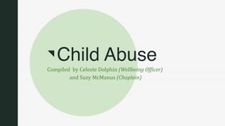 z
Child Abuse
Compiled by Celeste Dolphin (Wellbeing Officer)
and Suzy McManus (Chaplain)
 