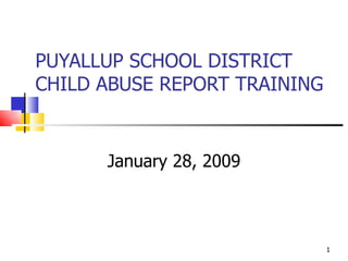 PUYALLUP SCHOOL DISTRICT CHILD ABUSE REPORT TRAINING  January 28, 2009 