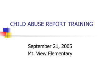 CHILD ABUSE REPORT TRAINING  September 21, 2005 Mt. View Elementary 