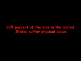 20% percent of the kids in the United States suffer physical abuse. 