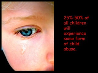 25%-50% of all children will experience some form of child abuse. 