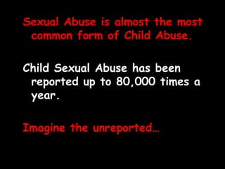 Sexual Abuse is almost the most common form of Child Abuse. Child Sexual Abuse has been reported up to 80,000 times a year. Imagine the unreported… 