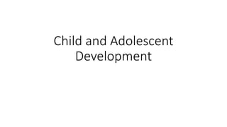 Child and Adolescent
Development
 