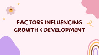 FACTORS INFLUENCING
GROWTH & DEVELOPMENT
 