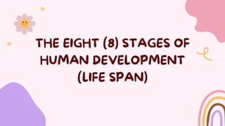 THE EIGHT (8) STAGES OF
HUMAN DEVELOPMENT
(LIFE SPAN)
 