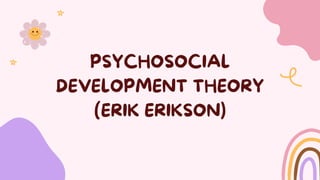 PSYCHOSOCIAL
DEVELOPMENT THEORY
(ERIK ERIKSON)
 