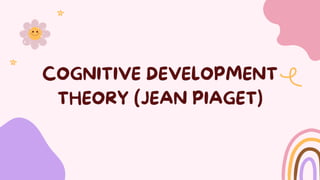 COGNITIVE DEVELOPMENT
THEORY (JEAN PIAGET)
 