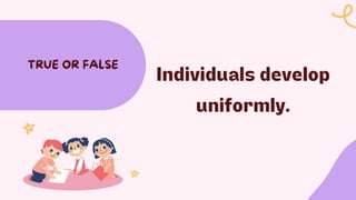 Individuals develop
uniformly.
TRUE OR FALSE
 
