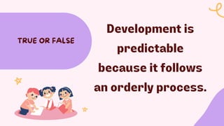 Development is
predictable
because it follows
an orderly process.
TRUE OR FALSE
 