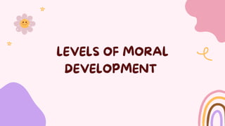LEVELS OF MORAL
DEVELOPMENT
 