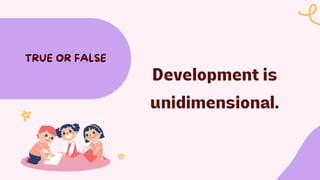 Development is
unidimensional.
TRUE OR FALSE
 
