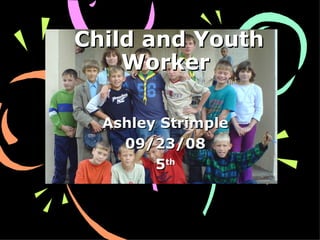 Child and Youth Worker Ashley Strimple 09/23/08 5 th 