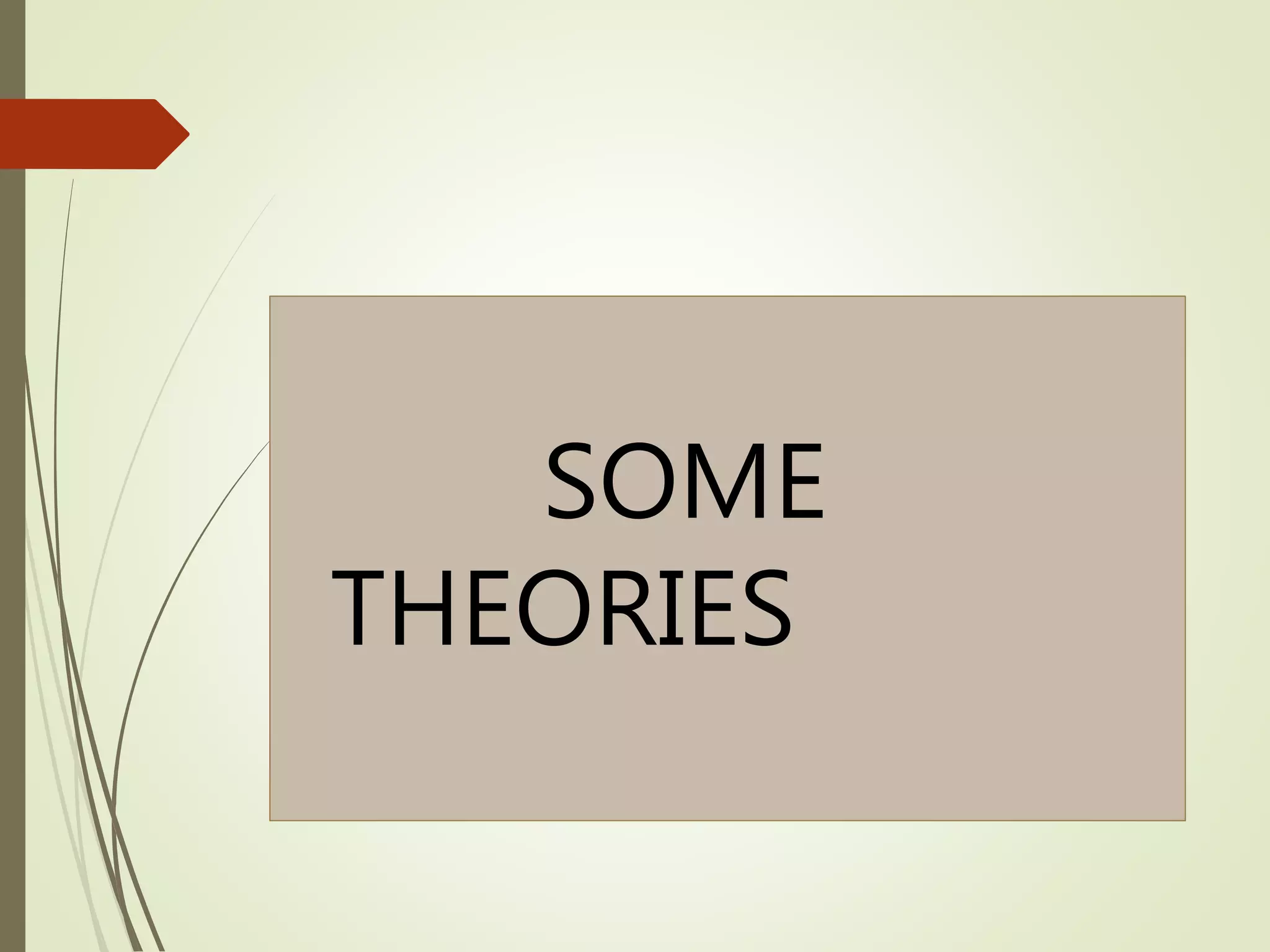 SOME
THEORIES
 