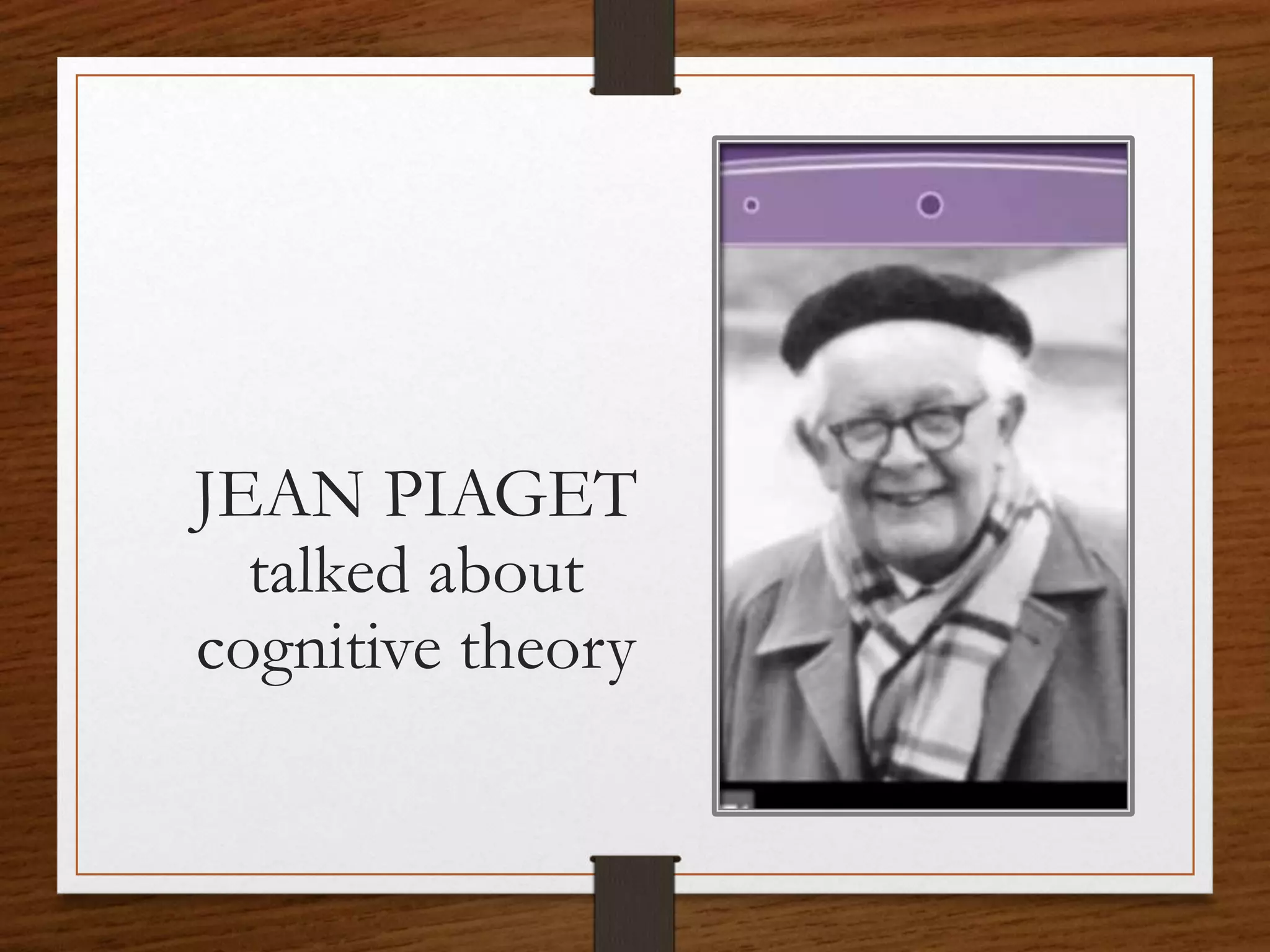 JEAN PIAGET
talked about
cognitive theory
 