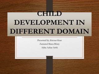 CHILD
DEVELOPMENT IN
DIFFERENT DOMAIN
Presented by: Kaosar khan
Zannatul Mawa Bristy
Adita Azhar Arthi
 