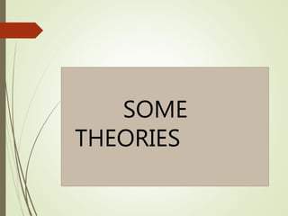 SOME
THEORIES
 