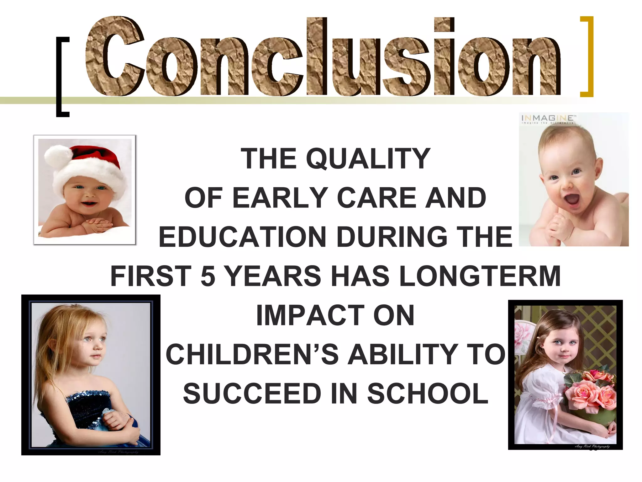 THE QUALITY OF EARLY CARE AND EDUCATION DURING THE FIRST 5 YEARS HAS LONGTERM IMPACT ON CHILDREN’S ABILITY TO SUCCEED IN SCHOOL Conclusion 