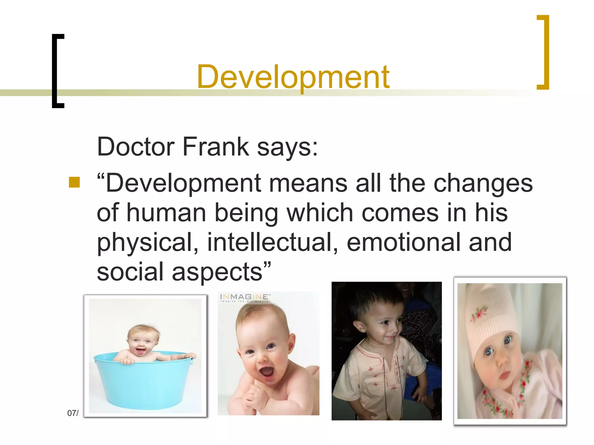Development Doctor Frank says: “Development means all the changes of human being which comes in his physical, intellectual, emotional and social aspects”  