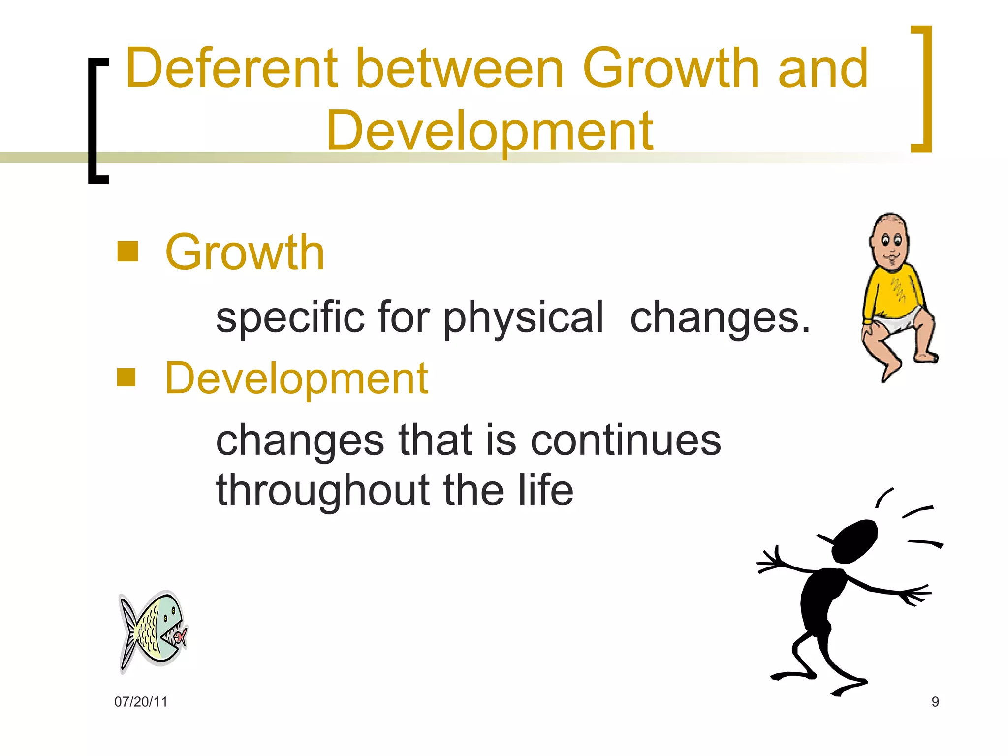 Deferent between Growth and Development   Growth   specific for physical  changes. Development   changes that is continues  throughout the life 