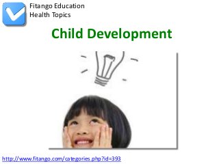 Fitango Education
          Health Topics

                  Child Development




http://www.fitango.com/categories.php?id=393
 