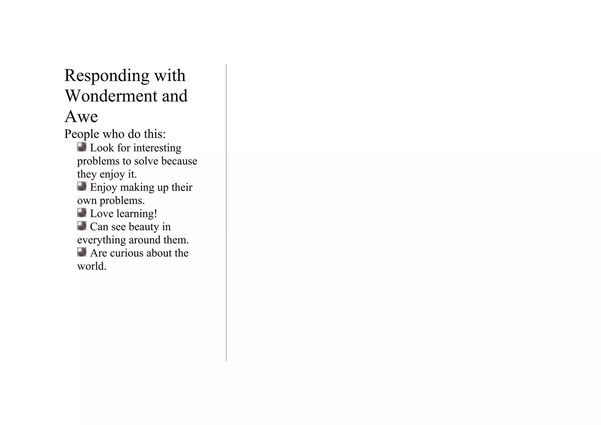 Responding with
Wonderment and
Awe
People who do this:
     Look for interesting
  problems to solve because
  they enjoy it.
     Enjoy making up their
  own problems.
     Love learning!
     Can see beauty in
  everything around them.
     Are curious about the
  world.
 