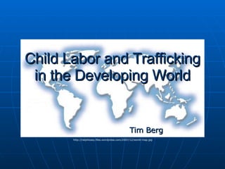 Child Labor and Trafficking in the Developing World Tim Berg http://ralphlosey.files.wordpress.com/2007/12/world-map.jpg 