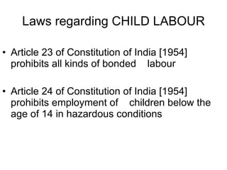 Laws regarding CHILD LABOUR <ul><li>Article 23 of Constitution of India [1954] prohibits all kinds of bonded  labour  </li...