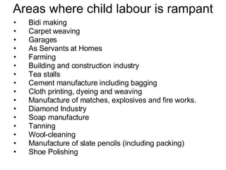 Areas where child labour is rampant <ul><li>Bidi making </li></ul><ul><li>Carpet weaving </li></ul><ul><li>Garages  </li><...