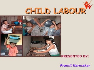 CHILD LABOURCHILD LABOUR
PRESENTED BY:
Pramit Karmakar
 