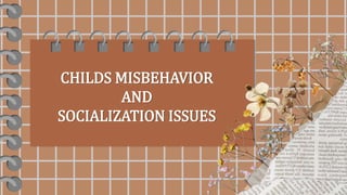 CHILDS MISBEHAVIOR
AND
SOCIALIZATION ISSUES
 